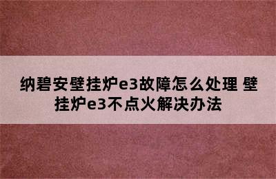 纳碧安壁挂炉e3故障怎么处理 壁挂炉e3不点火解决办法